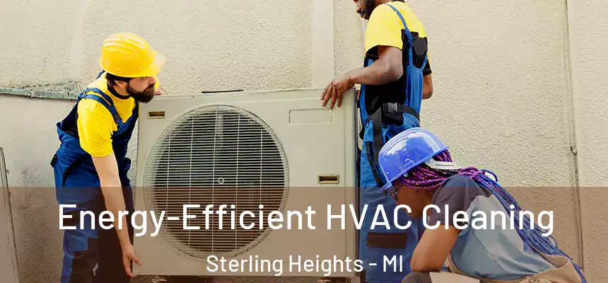 Energy-Efficient HVAC Cleaning Sterling Heights - MI